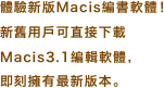 體驗新版Macis編書軟體！
新舊用戶可直接下載
Macis3.1編輯軟體，
即刻擁有最新版本。